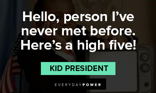 kid president quotes on hello, person I've never met before. Here's a high five