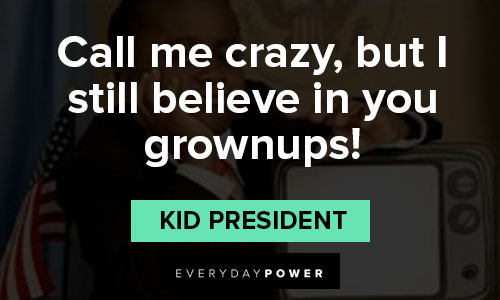 kid president quotes on call me crazy, but I still believe in you grownups