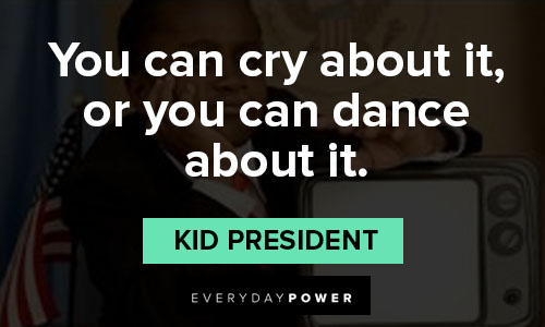 kid president quotes on you can cry about it, or you can dance about it