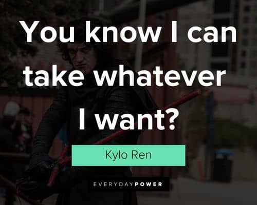 Kylo Ren quotes about you know i can take whatever i want
