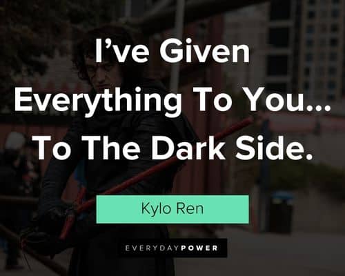 Kylo Ren quotes about given everything to you...to the dark side
