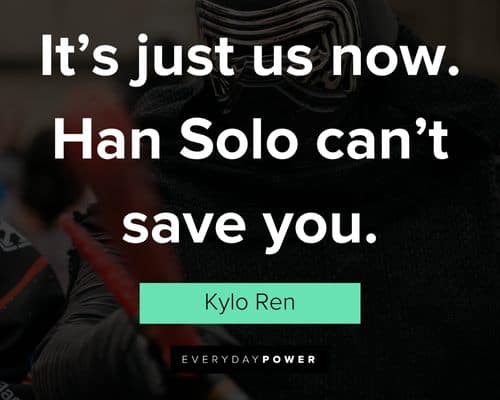 Kylo Ren quotes about its just us now. Han Solo can't save you