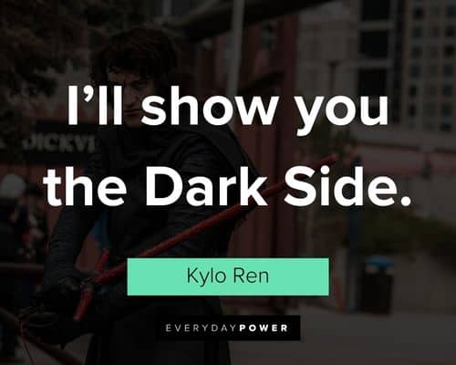 Kylo Ren quotes about I'll show you the dark side