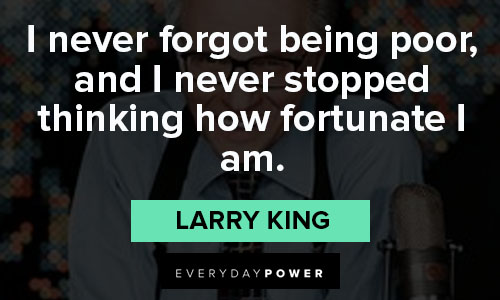 Larry King quotes for i never forgot being poor, and I never stopped thinking how fortunate I am