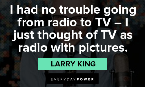 Larry King quotes that i had no trouble going from radio to TV - I just thought of TV as radio with pictures