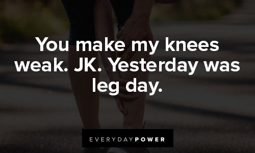 leg day quotes about you make my knees weak. JK. Yesterday was leg day.