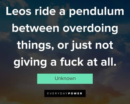 leo quotes about leos ride a pendulum between overdoing things, or just not giving a fuck at all