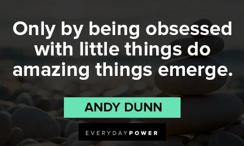 little things quotes only by being obsessed with little things do amazing things emerge