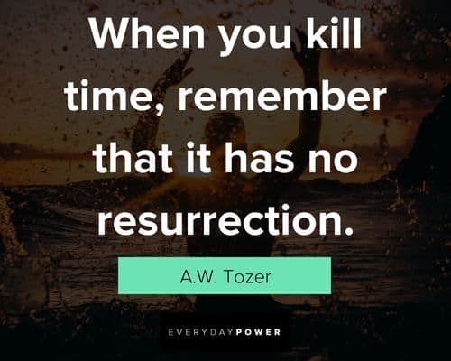 Live Life To The Fullest Quotes about when you kill time, rember that it has no resurrection