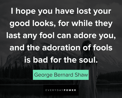 George Bernard Shaw quote: I hope you have lost your good looks, for  while