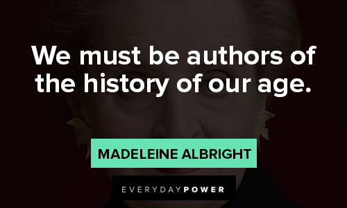 madeleine albright quotes on we must be authors of the history of our age