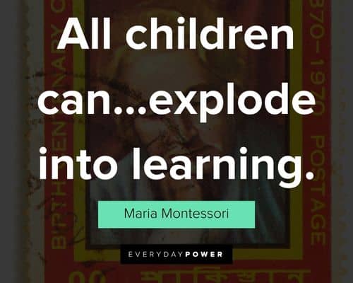 Maria Montessori quotes on all children can...explode into learning
