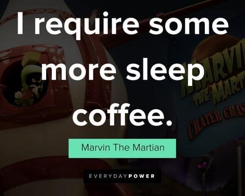 Marvin The Martian quotes about I require some more sleep coffee