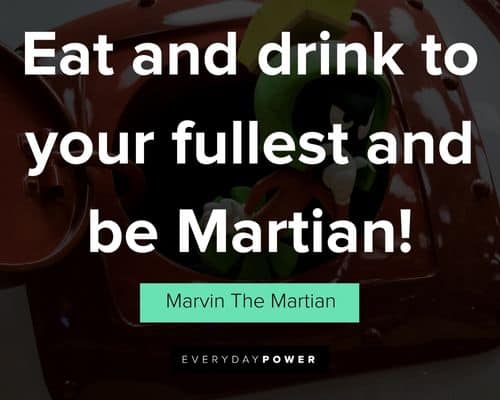Marvin The Martian quotes about eat and drink to your fullest and be Martian