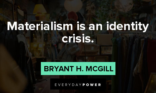 materialistic quotes on materialism is an identity crisis