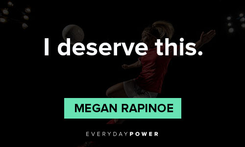 Megan Rapinoe quotes about I deserve this