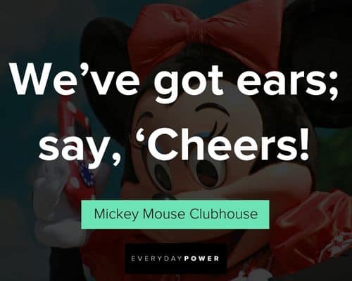 Mickey Mouse quotes about we've got ears; say, 'Cheers!'