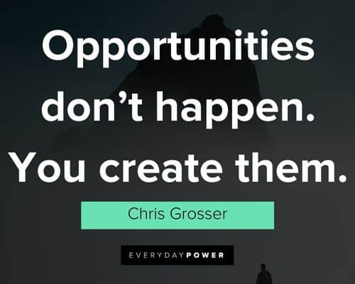 motivational quotes for employees about opportunities don't happen. you create them