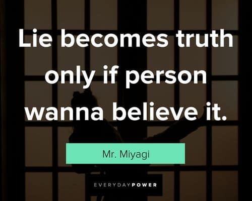 Mr. Miyagi quotes on lie becomes truth only if person wanna believe it