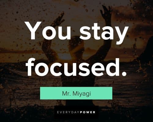 Mr. Miyagi quotes about you stay focused