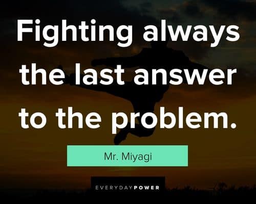 Mr. Miyagi quotes about fighting always the last answer to the problem