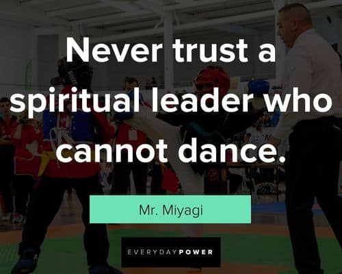 Mr. Miyagi quotes about never trrust a spiritual leader who cannot dance