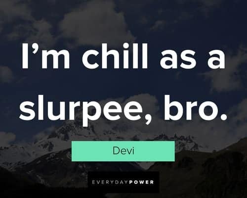 Never Have I Ever quotes about I'm chill as a slurpee, bro