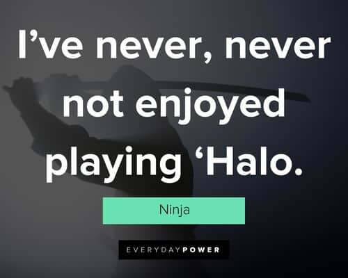 Ninja quotes about I’ve never, never not enjoyed playing ‘Halo