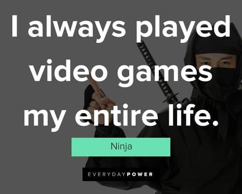 Ninja quotes about I always played video games my entire life