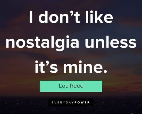 nostalgia quotes about I don't like nostalgia unless it's mine