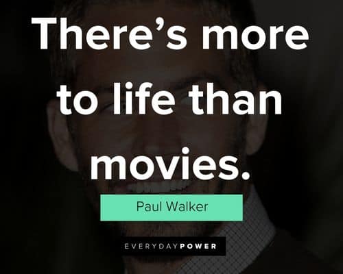 Paul Walker quotes about there’s more to life than movies