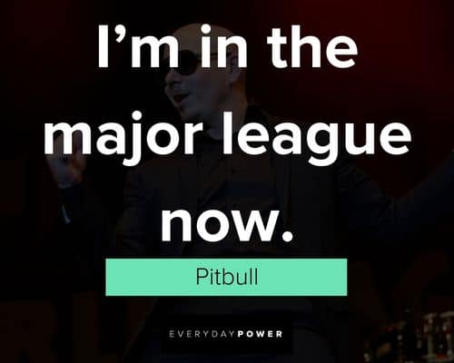 Pitbull quotes about I'm in the major league now
