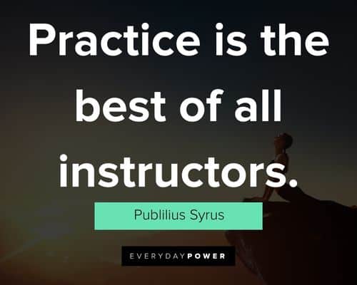 practice quotes about practice is the best of all instructors