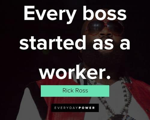 Rick Ross quotes about every boss started as a worker