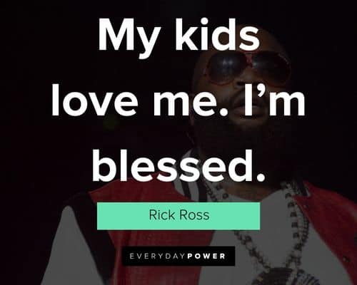 Rick Ross quotes about my kids love me. I’m blessed