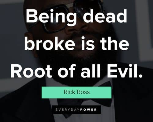 Rick Ross quotes about being dead broke is the Root of all Evil