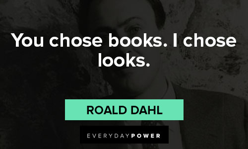 Roald Dahl quotes about you chose books. I chose looks