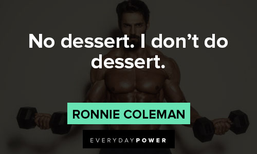 ronnie coleman quotes on dessert. I don't do dessert