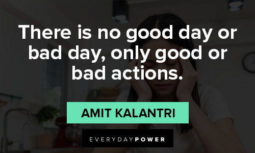 rough day quotes on there is no good day or bad day, only good or bad actions