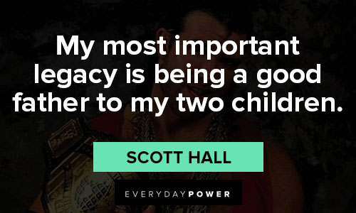 scott hall quotes on my most important legacy is being a good father to my two children.