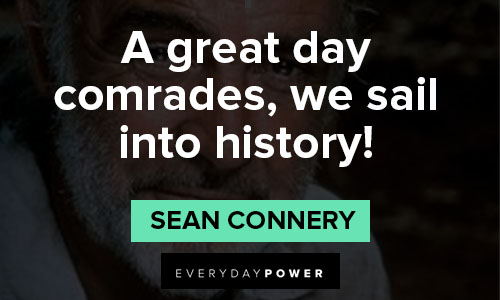 Sean Connery quotes about a great day comrades, we sail into history