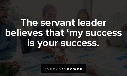 servant leadership quotes about the servant leader believes that ‘my success is your success