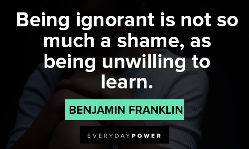 shame quotes on being ignorant is not so much a shame, as being unwilling to learn