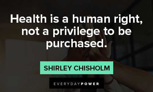 shirley chisholm quotes on health is a human right, not a privilege to be purchased