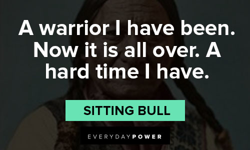 sitting bull quotes on a warrior I have been. Now it is all over. A hard time I have