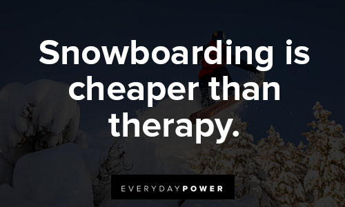 snowboarding quotes for snowboarding is cheaper than therapy