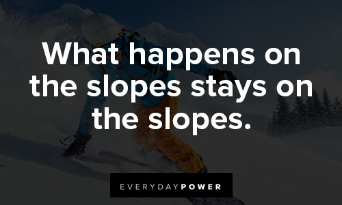 snowboarding quotes on what happens on the slopes stays on the slopes
