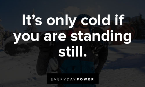 snowboarding quotes on it’s only cold if you are standing still