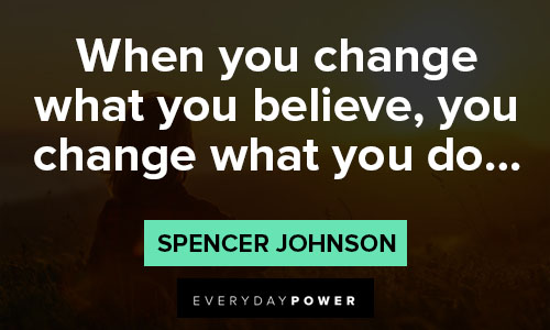 Spencer Johnson Quotes of when you change what you believe