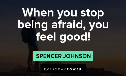 Spencer Johnson Quotes for when you stop being afraid,you feel good